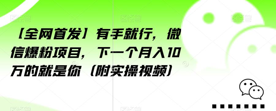 【全网首发】有手就行,微信爆粉项目,下一个月入10万的就是你(附实操视频)【揭秘】-最全资源库