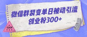 微信群裂变单日被动引流创业粉300【揭秘】-最全资源库