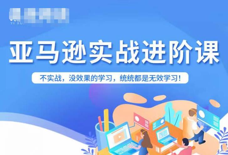 亚马逊FBA运营进阶课，不实战，没效果的学习，统统都是无效学习-最全资源库