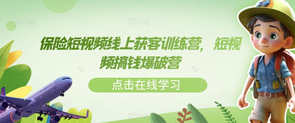 保险短视频线上获客训练营，短视频搞钱爆破营-最全资源库