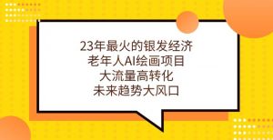 23年最火的银发经济，老年人AI绘画项目，大流量高转化，未来趋势大风口【揭秘】-最全资源库