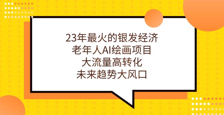23年最火的银发经济，老年人AI绘画项目，大流量高转化，未来趋势大风口【揭秘】-最全资源库
