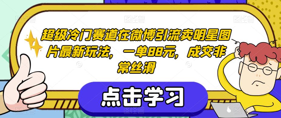 超级冷门赛道在微博引流卖明星图片最新玩法，一单88元，成交非常丝滑【揭秘】-最全资源库
