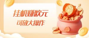 挂机赚欧元，单窗口5-10+，小白可操作，可放大【揭秘】-最全资源库