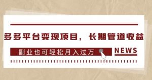 多多平台变现项目，长期管道收益，副业也可轻松月入过万-最全资源库