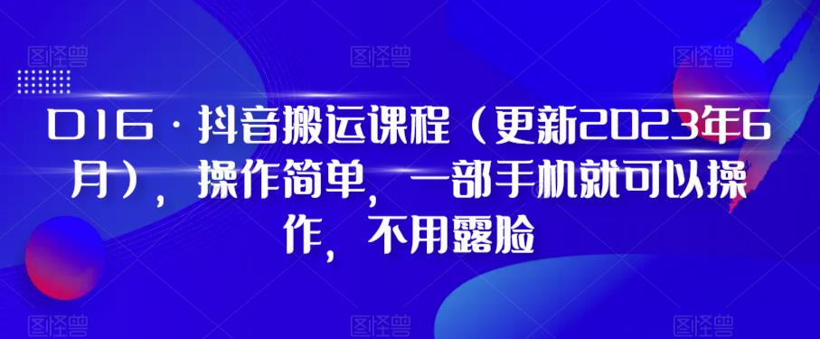 D1G·抖音搬运课程（更新2023年9月），操作简单，一部手机就可以操作，不用露脸-最全资源库