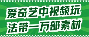 爱奇艺中视频玩法，不用担心版权问题（详情教程+一万部素材）-最全资源库