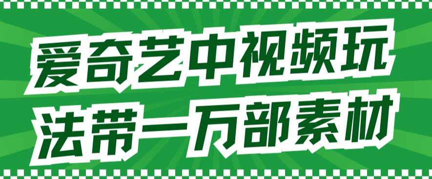 爱奇艺中视频玩法，不用担心版权问题（详情教程+一万部素材）-最全资源库