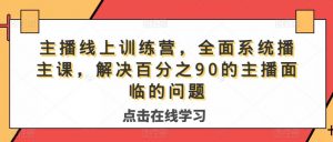 主播线上训练营，全面系统‮播主‬课，解决‮分百‬之90的主播面‮的临‬问题-最全资源库