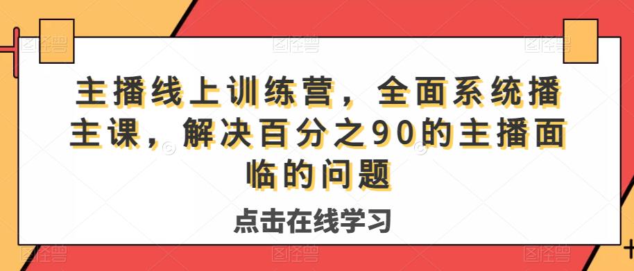 主播线上训练营，全面系统‮播主‬课，解决‮分百‬之90的主播面‮的临‬问题-最全资源库