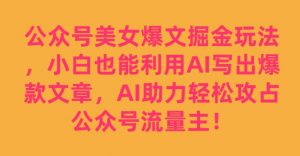 公众号美女爆文掘金玩法，小白也能利用AI写出爆款文章，AI助力轻松攻占公众号流量主【揭秘】-最全资源库