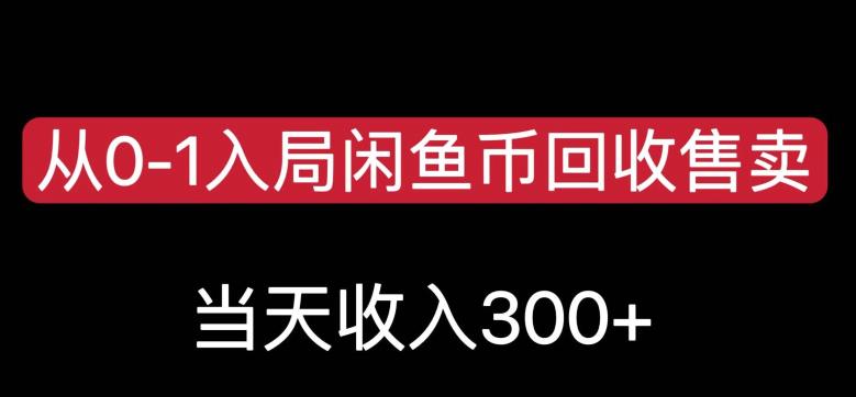 从0-1入局闲鱼币回收售卖，当天变现300，简单无脑【揭秘】-最全资源库