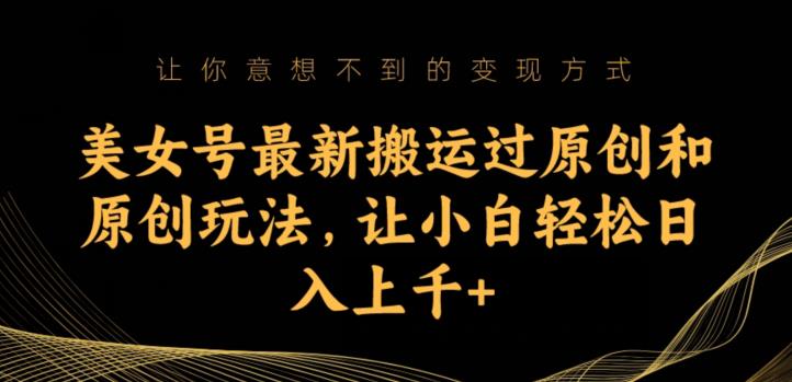 美女号最新搬运过原创和原创玩法，让小白轻松日入上千+【揭秘】-最全资源库