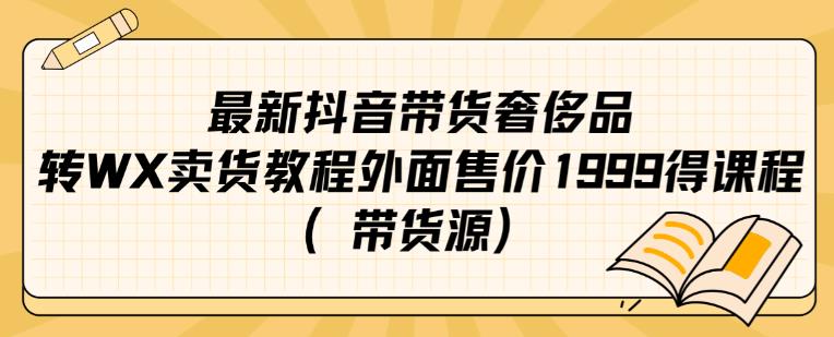 最新抖音奢侈品转微信卖货教程外面售价1999的课程（带货源）-最全资源库