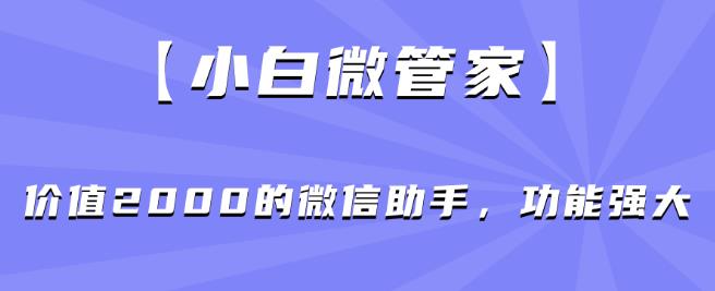 【小白微管家】价值2000的微信助手，功能强大-最全资源库