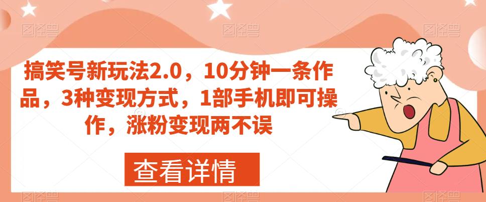 搞笑号新玩法2.0，10分钟一条作品，3种变现方式，1部手机即可操作，涨粉变现两不误-最全资源库