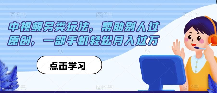 中视频另类玩法，帮助别人过原创，一部手机轻松月入过万【揭秘】-最全资源库