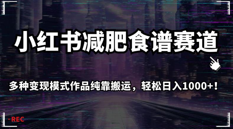 小红书减肥食谱赛道，多种变现模式作品纯靠搬运，轻松日入1000+！【揭秘】-最全资源库