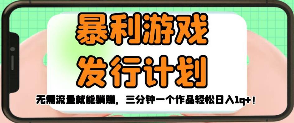 暴利游戏发行计划，无需流量就能躺赚，三分钟一个作品轻松日入1千【揭秘】-最全资源库