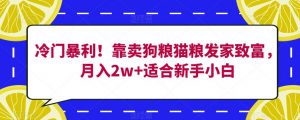 冷门暴利！靠卖狗粮猫粮发家致富，月入2w+适合新手小白【揭秘】-最全资源库