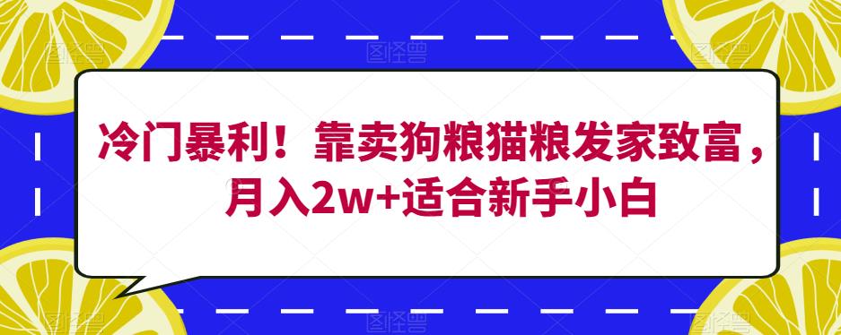 冷门暴利!靠卖狗粮猫粮发家致富,月入2w+适合新手小白【揭秘】-最全资源库
