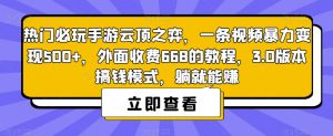 热门必玩手游云顶之弈，一条视频暴力变现500+，外面收费668的教程，3.0版本搞钱模式，躺就能赚-最全资源库