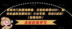 非常冷门的蓝海赛道，日轻松变现500+，剧本杀虚拟资源玩法！小白专享，完全0成本！（配套资料）-最全资源库