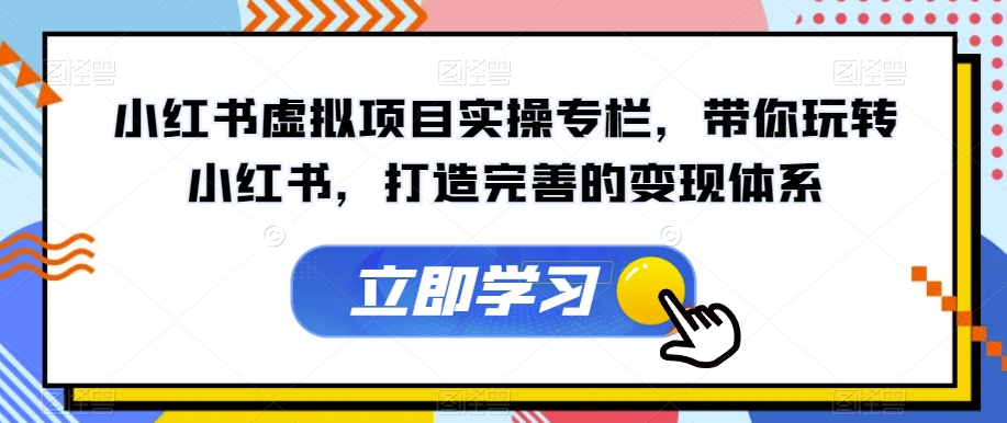 小红书虚拟项目实操专栏，带你玩转小红书，打造完善的变现体系-最全资源库