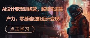 AI设计变现训练营，解放先进生产力，零基础也能设计变现-最全资源库
