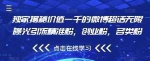 独家揭秘价值一千的微博超话无限曝光引流精准粉，创业粉，各类粉-最全资源库