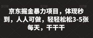 京东掘金暴力项目，体现秒到，人人可做，轻轻松松3-5张每天，干干干【揭秘】-最全资源库
