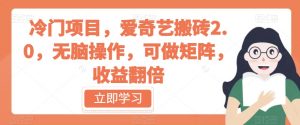 冷门项目，爱奇艺搬砖2.0，无脑操作，可做矩阵，收益翻倍【揭秘】-最全资源库