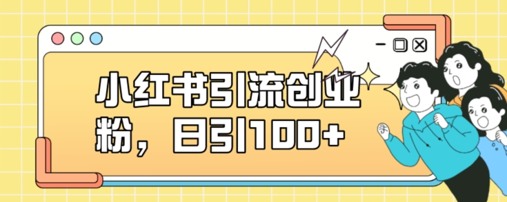 小红书引流创业粉，日引100+【揭秘】-最全资源库