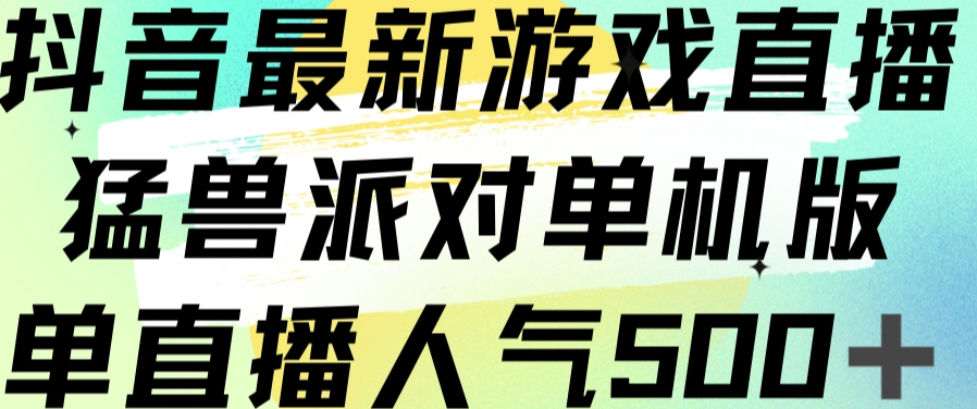 抖音最新游戏直播猛兽派对单机版单直播人气500+-最全资源库