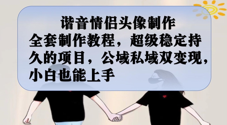 谐音情侣头像制作全套制作教程，超级稳定持久的项目，公域私域双变现，小白也能上手【揭秘】-最全资源库