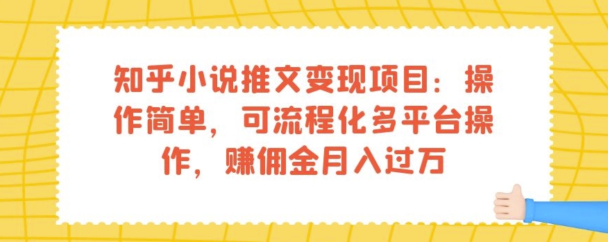 知乎小说推文变现项目：操作简单，可流程化多平台操作，赚佣金月入过万-最全资源库