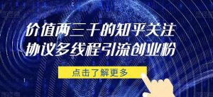 价值两三千的知乎关注协议 多线程引流创业粉-最全资源库