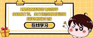 零基础直播带货电商教学，全方位梳理直播逻辑，超详细拆解分析-最全资源库