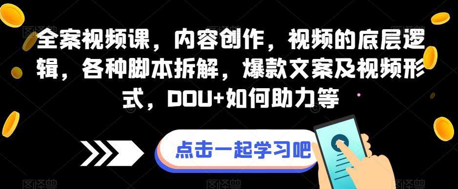 全案视频课，内容创作，视频的底层逻辑，各种脚本拆解，爆款文案及视频形式，DOU+如何助力等-最全资源库