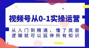 视频号从0-1实操运营，从入门到精通，懂了底层逻辑就可以延伸所有知识-最全资源库