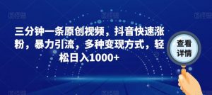 三分钟一条原创视频，抖音快速涨粉，暴力引流，多种变现方式，轻松日入1000+【揭秘】-最全资源库