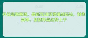 抖音蓝海赛道，最新互动投票挑战玩法，制作简单，条条作品点赞上千【揭秘】-最全资源库