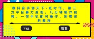 靠抖音手游天下-贰时代，第三方平台暴力变现，几分钟制作视频，一部手机即可操作，附带资料教程-最全资源库