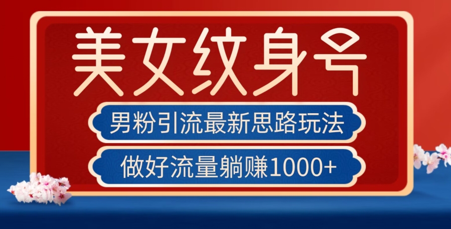 男粉引流最新思路玩法，美女纹身号，做好流量躺赚1000+【揭秘】-最全资源库