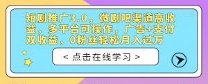 短剧推广3.0，微剧吧渠道高收益，多平台可操作，广告+支付双收益，0粉丝轻松月入过万【揭秘】-最全资源库