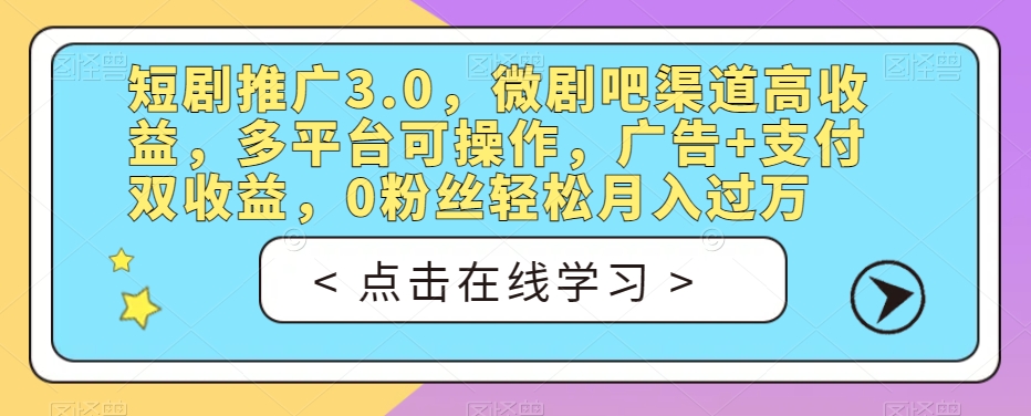 短剧推广3.0，微剧吧渠道高收益，多平台可操作，广告+支付双收益，0粉丝轻松月入过万【揭秘】-最全资源库