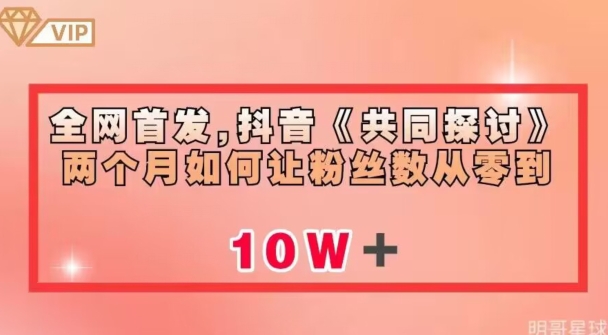 全网首发,抖音《共同探讨》两个月如何让粉丝数从零到10w【揭秘】-最全资源库