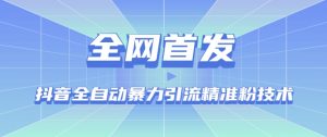 【全网首发】抖音全自动暴力引流精准粉技术【脚本+教程】-最全资源库