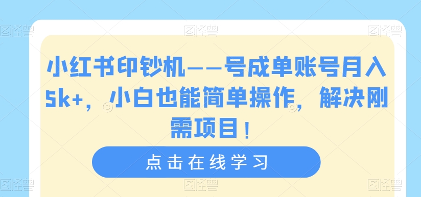 小红书印钞机——号成单账号月入5k+，小白也能简单操作，解决刚需项目【揭秘】-最全资源库