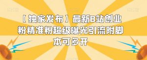 【独家发布】最新B站创业粉精准粉超级曝光引流附脚本可多开【揭秘】-最全资源库